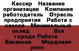 Кассир › Название организации ­ Компания-работодатель › Отрасль предприятия ­ Работа с кассой › Минимальный оклад ­ 14 000 - Все города Работа » Вакансии   . Мордовия респ.